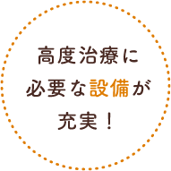 高度治療に必要な設備が充実!