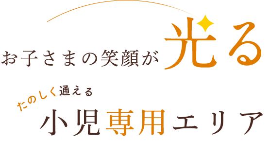 お子さまの笑顔が光る小児専用エリア