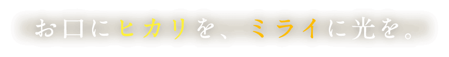お口にヒカリを、ミライに光を。